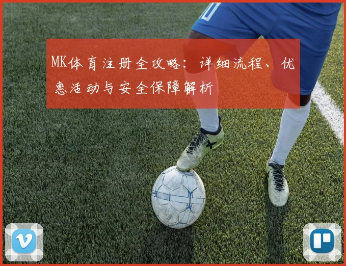 MK体育注册全攻略：详细流程、优惠活动与安全保障解析