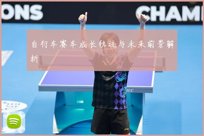 自行车赛车成长轨迹与未来前景解析