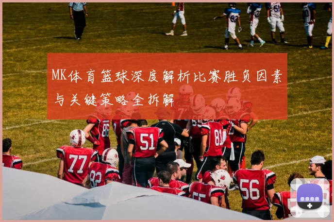 MK体育篮球深度解析比赛胜负因素与关键策略全拆解
