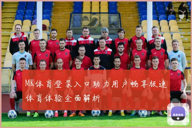 MK体育登录入口助力用户畅享极速体育体验全面解析