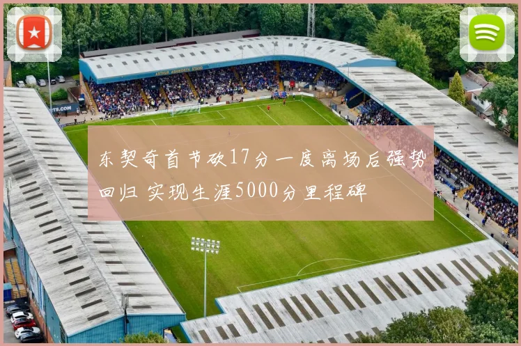 东契奇首节砍17分一度离场后强势回归 实现生涯5000分里程碑