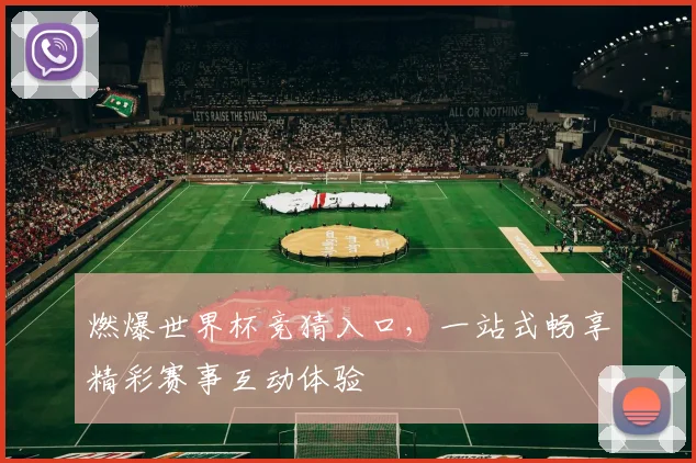 燃爆世界杯竞猜入口，一站式畅享精彩赛事互动体验