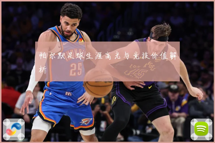 帕尔默足球生涯高光与竞技价值解析