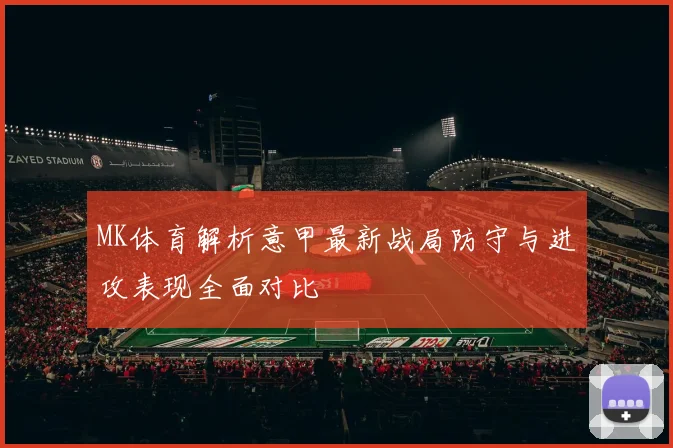 MK体育解析意甲最新战局防守与进攻表现全面对比