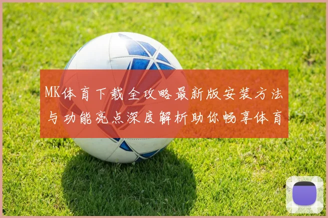 MK体育下载全攻略最新版安装方法与功能亮点深度解析助你畅享体育娱乐体验