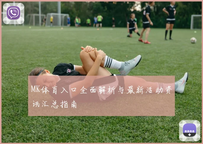 MK体育入口全面解析与最新活动资讯汇总指南