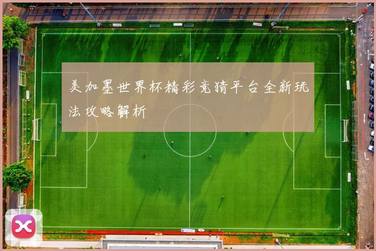 美加墨世界杯精彩竞猜平台全新玩法攻略解析