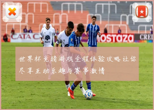 世界杯竞猜游戏全程体验攻略让你尽享互动乐趣与赛事激情