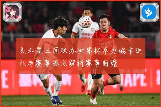美加墨三国联办世界杯举办城市巡礼与赛事亮点解析赛事前瞻