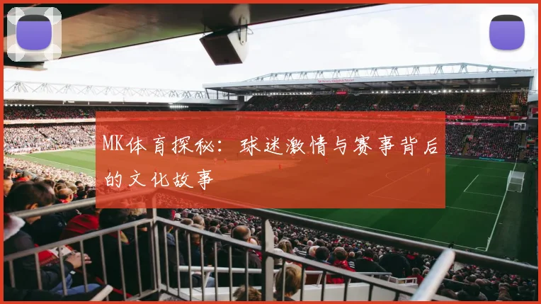 MK体育探秘：球迷激情与赛事背后的文化故事