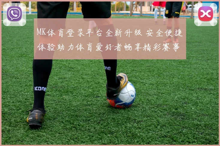 MK体育登录平台全新升级 安全便捷体验助力体育爱好者畅享精彩赛事