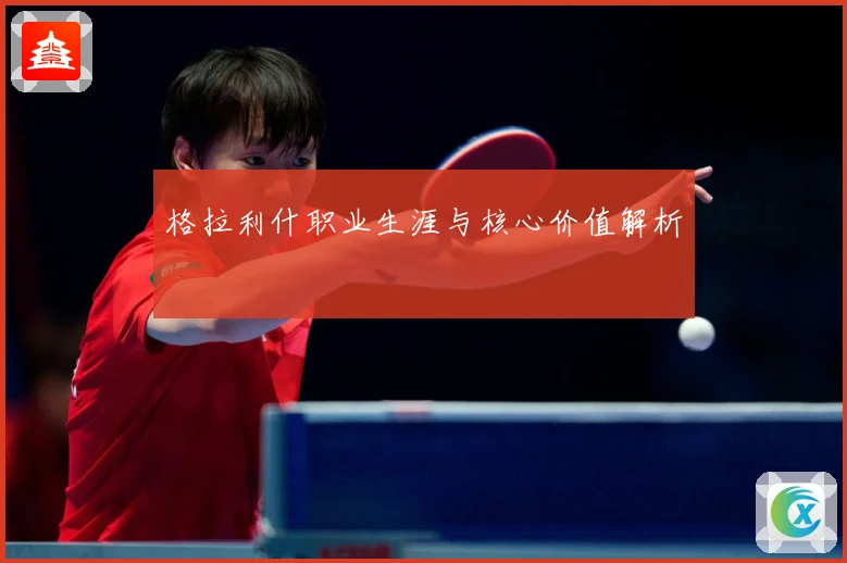 格拉利什职业生涯与核心价值解析