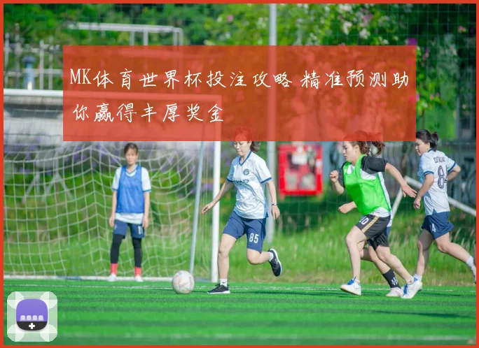 MK体育世界杯投注攻略 精准预测助你赢得丰厚奖金