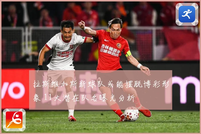 拉斯维加斯新球队或能摆脱博彩形象 11大潜在队名曝光分析