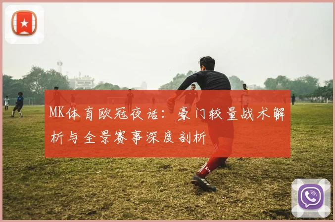 MK体育欧冠夜话：豪门较量战术解析与全景赛事深度剖析