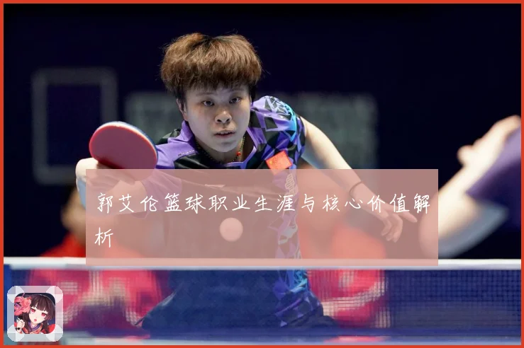 郭艾伦篮球职业生涯与核心价值解析