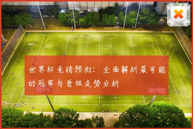 世界杯竞猜预测：全面解析最可能的冠军与晋级走势分析