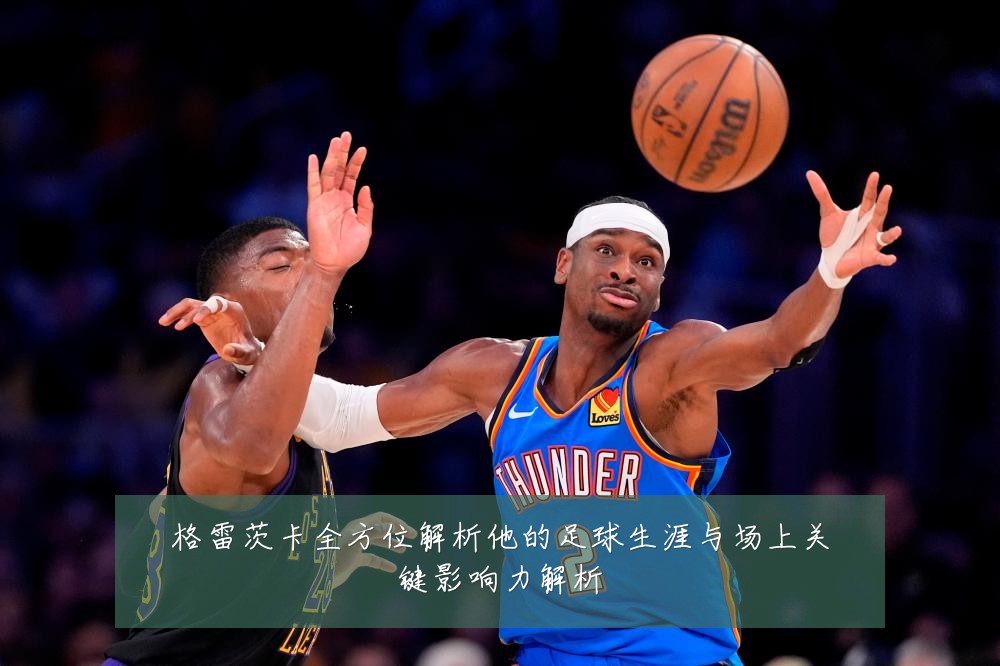 格雷茨卡全方位解析他的足球生涯与场上关键影响力解析