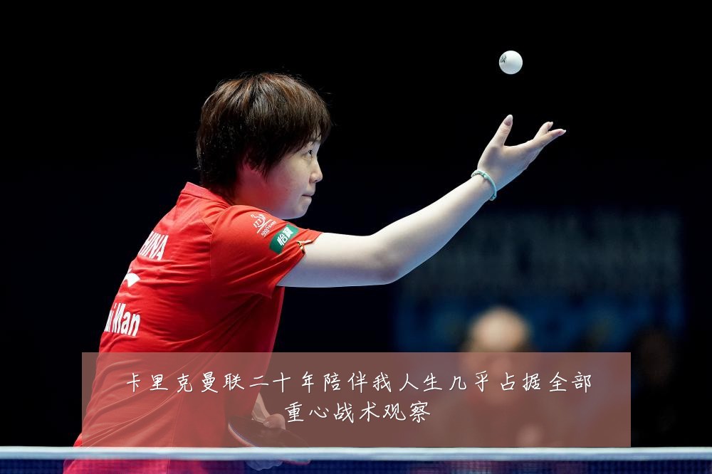 卡里克曼联二十年陪伴我人生几乎占据全部重心战术观察
