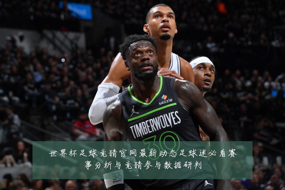 世界杯足球竞猜官网最新动态足球迷必看赛事分析与竞猜参与数据研判