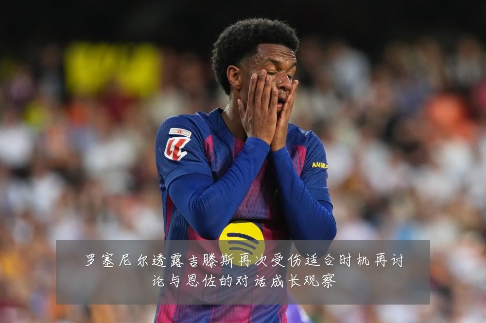 罗塞尼尔透露吉滕斯再次受伤适合时机再讨论与恩佐的对话成长观察